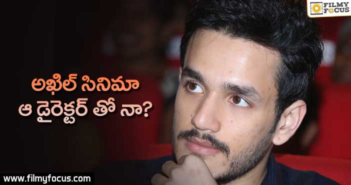 అఖిల్ ఆ డైరెక్టర్ తో సినిమా చేస్తున్నాడా..?