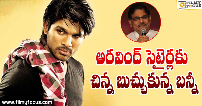 అరవింద్ సెటైర్ర్లకు చిన్న బుచ్చుకున్న బన్నీ !