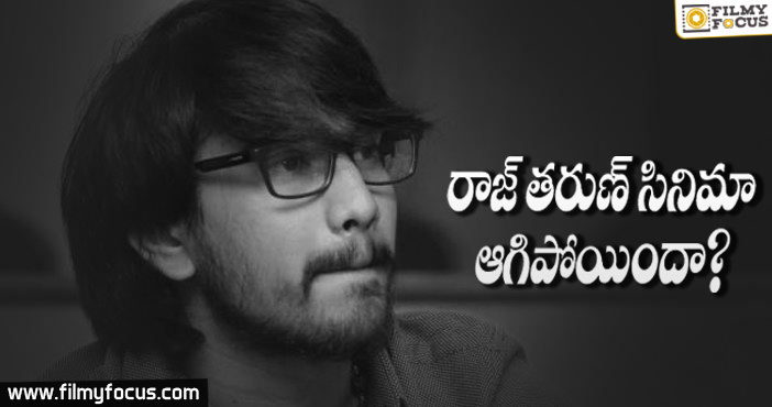 రాజ్ తరుణ్ సినిమా ఇంకోటి ఆగిపోయిందా ??