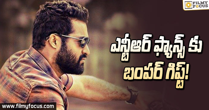 ఎన్టీఆర్ ఫ్యాన్స్ కు బంఫర్ గిఫ్ట్!!!