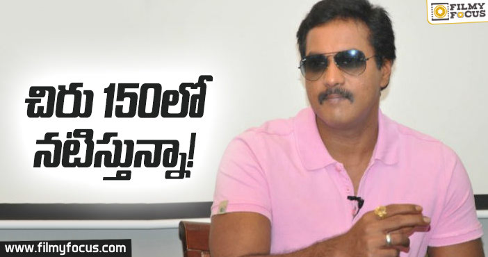 చిరు 150 లో నటిస్తున్నా : సునీల్!