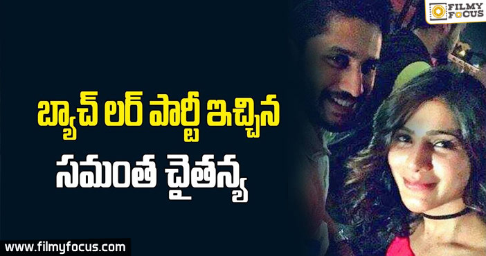 బ్యాచ్ లర్ పార్టీ ఇచ్చిన సమంత – చైతన్య