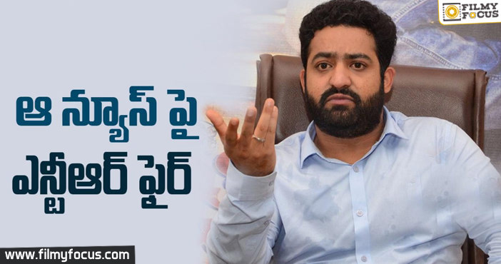 ఆ న్యూస్ పై ఎన్టీఆర్ ఫైర్!