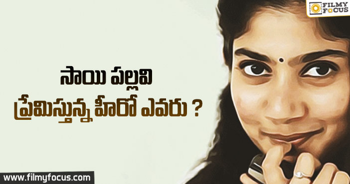 సాయి పల్లవి ప్రేమిస్తున్న హీరో ఎవరు ?