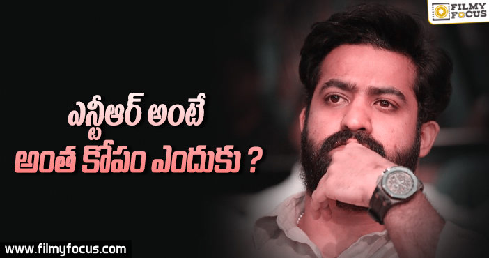 ఎన్టీఆర్ అంటే…అంత కోపం ఎందుకు??