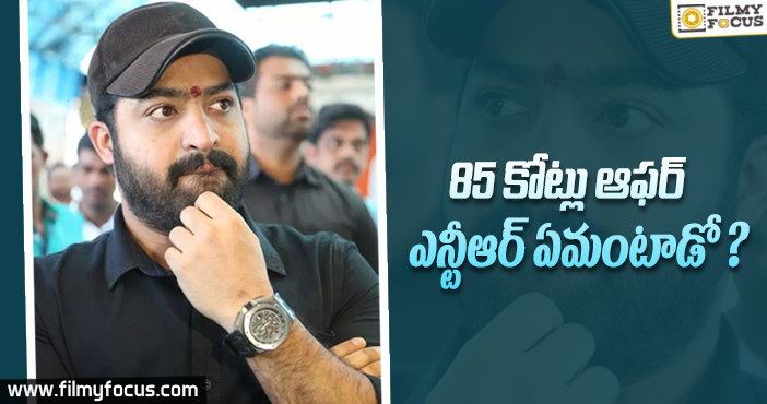 85కోట్లు…ఆఫర్….ఎన్టీఆర్ ఏమంటాడో??