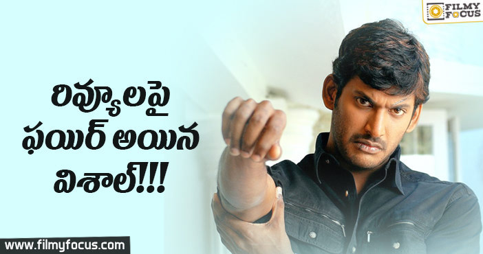 రివ్యూలపై ఫయిర్ అయిన విశాల్!!!