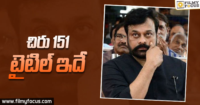 మెగాస్టార్ 151వ సినిమా టైటిల్ ఇదే…