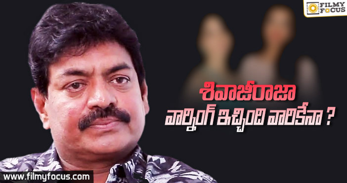 ఈ హీరోయిన్లకే శివాజీరాజా వార్నింగ్ ఇచ్చారా ?