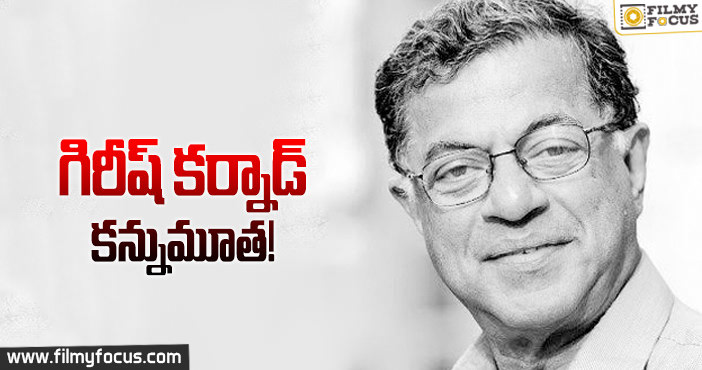 ప్రముఖ నటుడు,రచయిత గిరీష్ కర్నాడ్ ఇక లేరు..!
