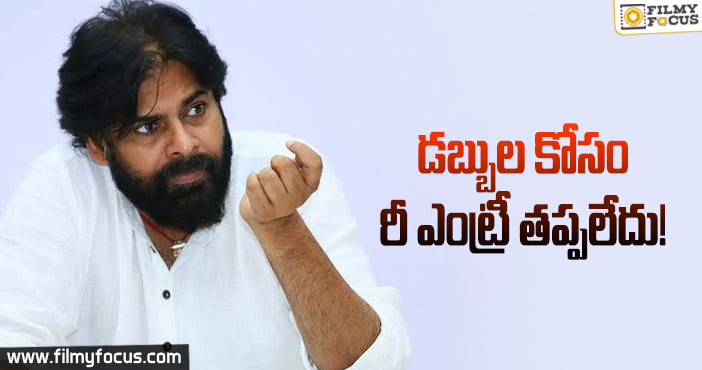 ఆర్ధిక అవసరాల కోసమే రీ ఎంట్రీ అంటున్న పవన్