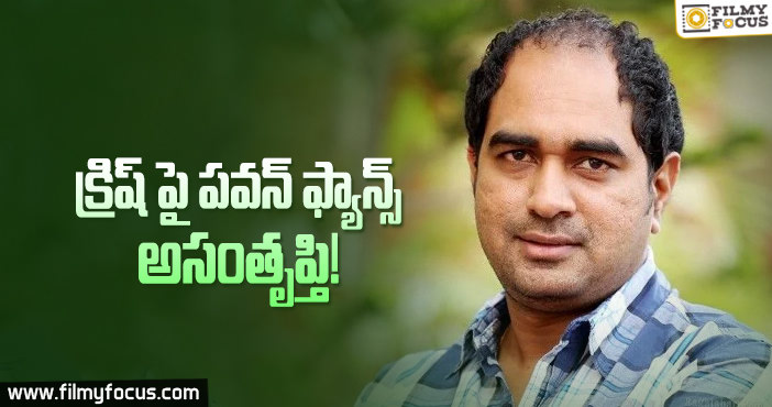 క్రిష్ కు తమ బాధను వ్యక్తం చేస్తున్న పవన్ ఫ్యాన్స్..!