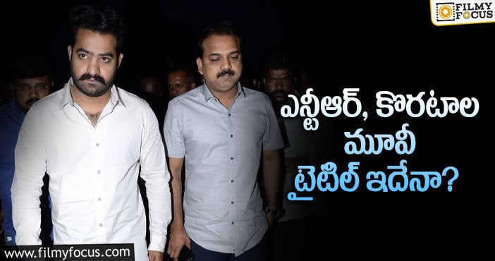 Jr NTR, Koratala Siva ఎన్టీఆర్ మూవీకి కొరటాల షాకింగ్ టైటిల్..?