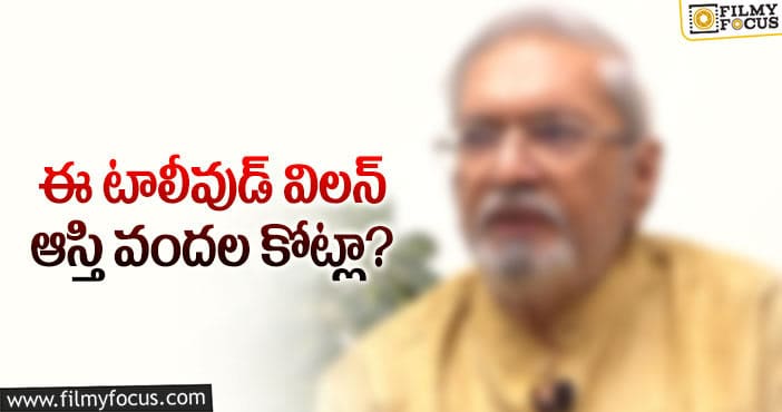 ఈ విలన్ ఆస్తులు ఎంతో తెలిస్తే షాకవ్వాల్సిందే..?