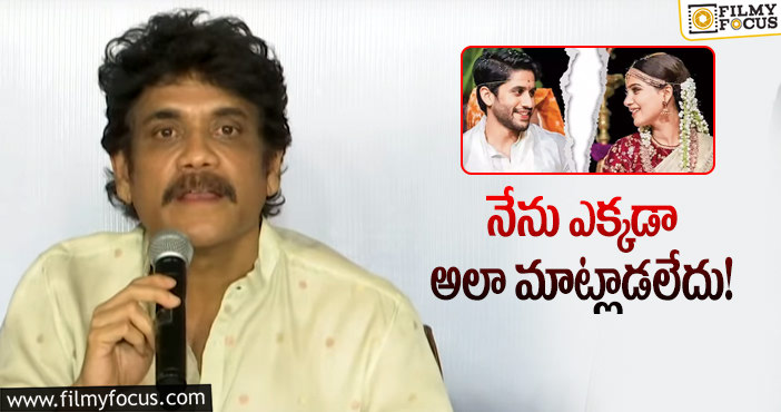 Nagarjuna: చైతన్య, సమంత ల గురించి నేను అలా అనలేదు..!