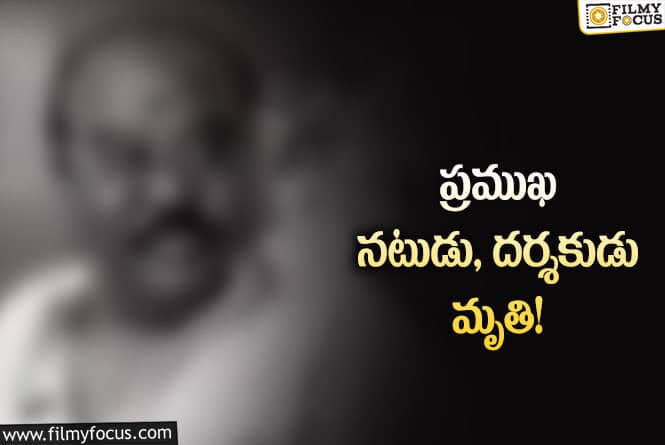 సినీ పరిశ్రమలో విషాదం.. అనారోగ్యంతో కన్నుమూసిన నటుడు, దర్శకుడు..!