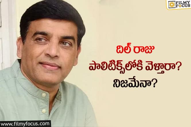 Dil Raju: రాజకీయాల్లోకి అగ్ర నిర్మాత నిర్మాత.. అంతా ఓకే అనుకుంటే త్వరలో…