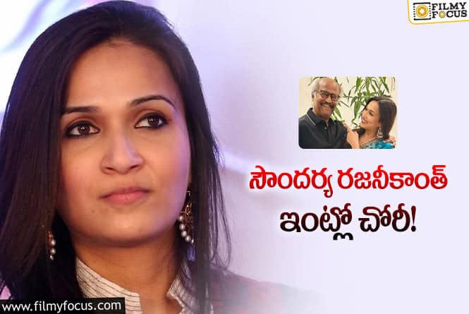 Soundarya Rajinikanth: రజనీకాంత్ చిన్న కూతురు ఇంట్లో చోరీ… ఏం దొంగలించారో తెలుసా?