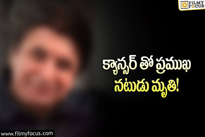 Actor: సినీ పరిశ్రమలో మరో విషాదం.. క్యాన్సర్ తో నటుడు కన్నుమూత!