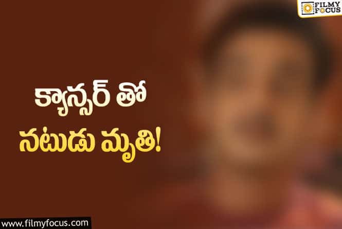 సినీ పరిశ్రమలో మరో విషాదం..క్యాన్సర్ తో ప్రముఖ నటుడు కన్నుమూత!
