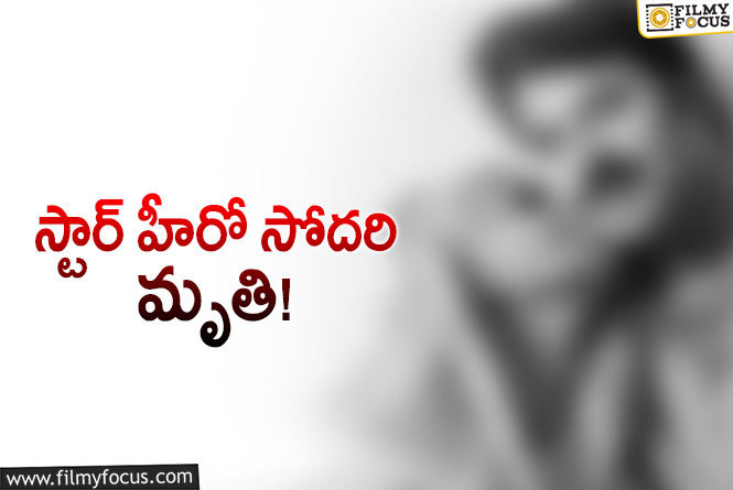 సినీ పరిశ్రమలో మరో విషాదం.. స్టార్ హీరో సోదరి కన్నుమూత!
