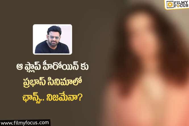 Prabhas: ఆ ఫ్లాప్ హీరోయిన్ కు ప్రభాస్ మూవీలో అవకాశం వచ్చిందా?