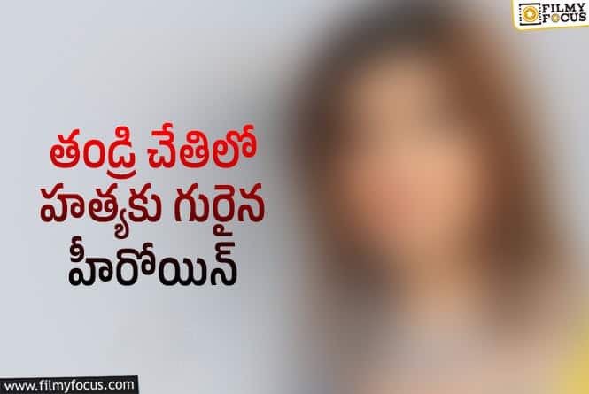 33 ఏళ్లకే స్టార్ హీరోయిన్ ను చంపేసిన తండ్రి.. అత్యంత ఘోరం!